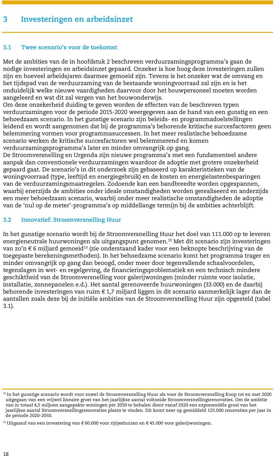 Tevens is het onzeker wat de omvang en het tijdspad van de verduurzaming van de bestaande woningvoorraad zal zijn en is het onduidelijk welke nieuwe vaardigheden daarvoor door het bouwpersoneel