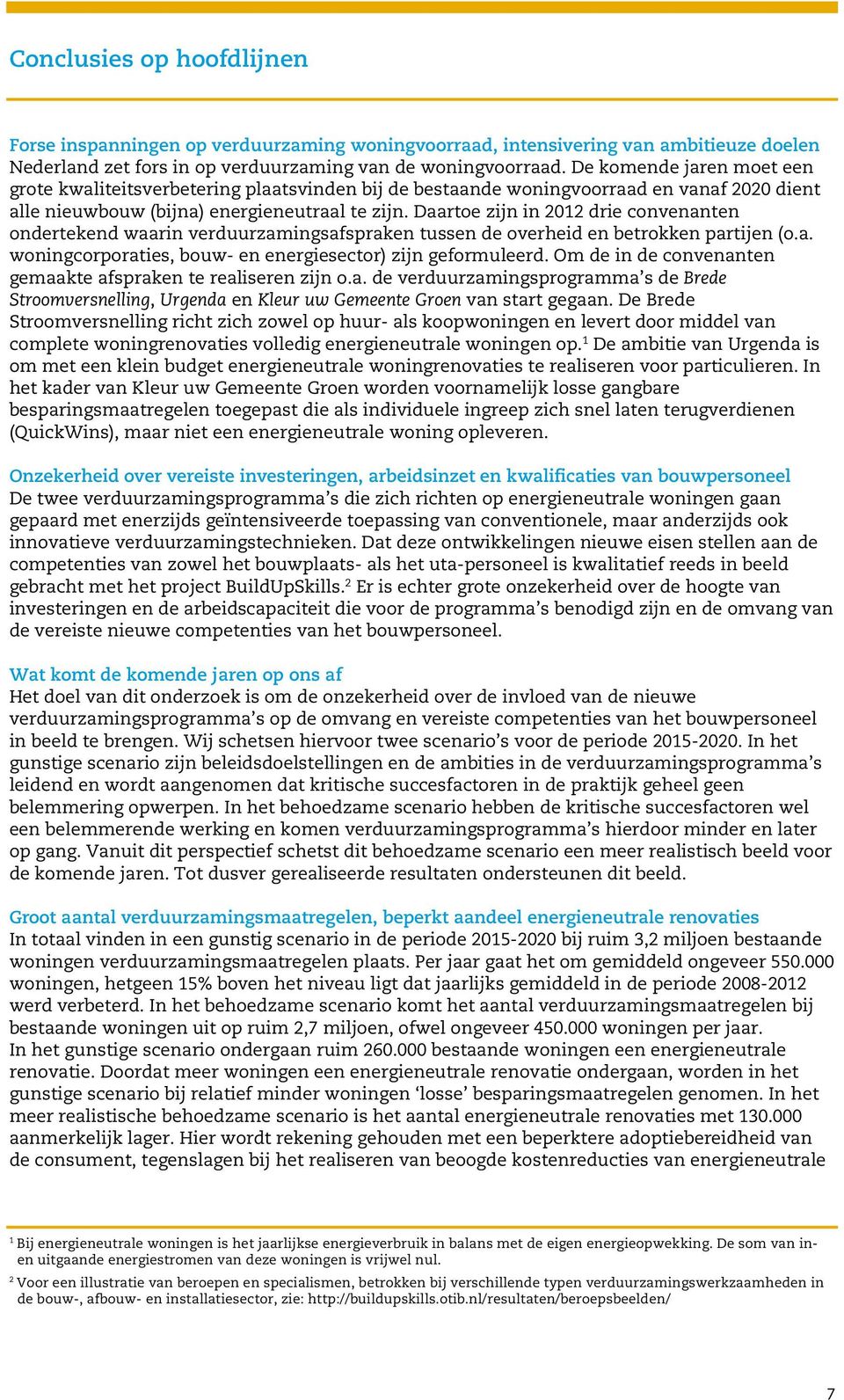 Daartoe zijn in 2012 drie convenanten ondertekend waarin verduurzamingsafspraken tussen de overheid en betrokken partijen (o.a. woningcorporaties, bouw- en energiesector) zijn geformuleerd.