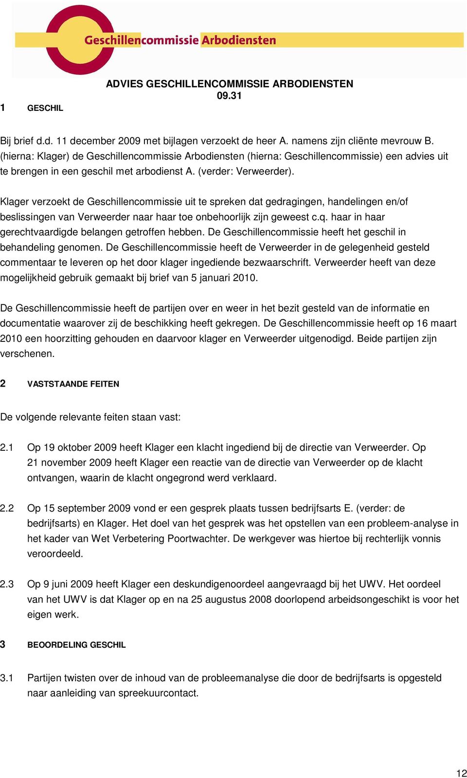 Klager verzoekt de Geschillencommissie uit te spreken dat gedragingen, handelingen en/of beslissingen van Verweerder naar haar toe onbehoorlijk zijn geweest c.q.