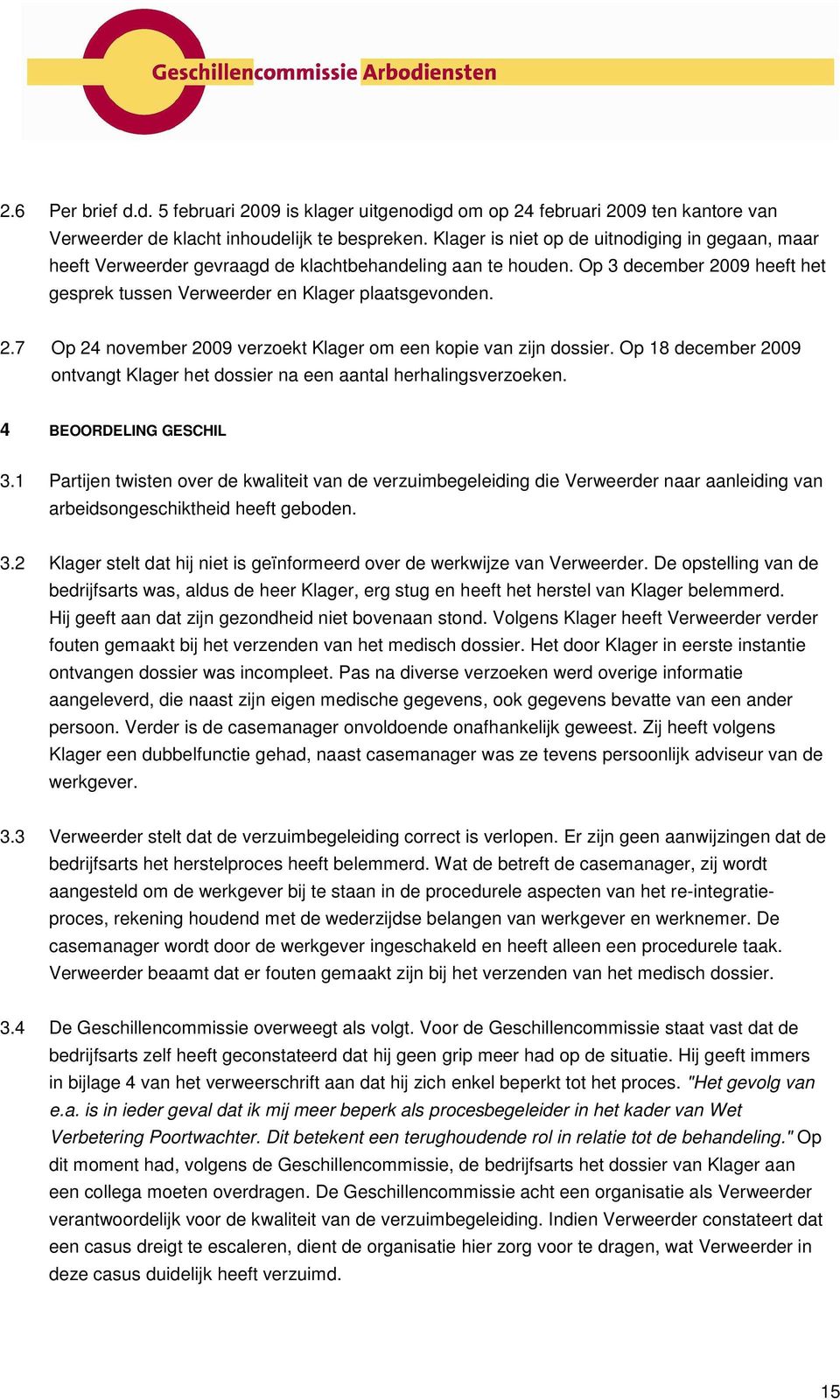 Op 18 december 2009 ontvangt Klager het dossier na een aantal herhalingsverzoeken. 4 BEOORDELING GESCHIL 3.