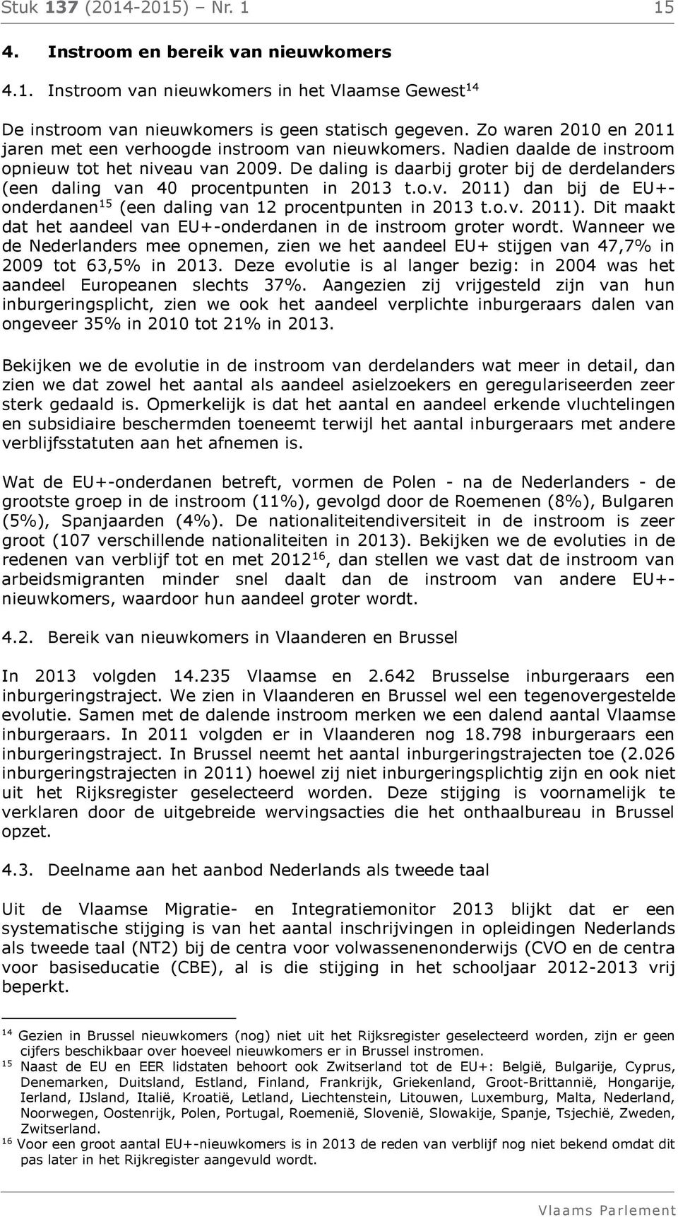 De daling is daarbij groter bij de derdelanders (een daling van 40 procentpunten in 2013 t.o.v. 2011) dan bij de EU+onderdanen 15 (een daling van 12 procentpunten in 2013 t.o.v. 2011). Dit maakt dat het aandeel van EU+-onderdanen in de instroom groter wordt.