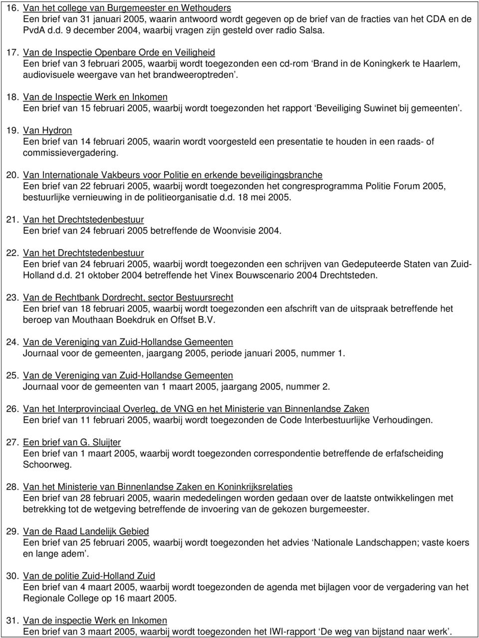 18. Van de Inspectie Werk en Inkomen Een brief van 15 februari 2005, waarbij wordt toegezonden het rapport Beveiliging Suwinet bij gemeenten. 19.