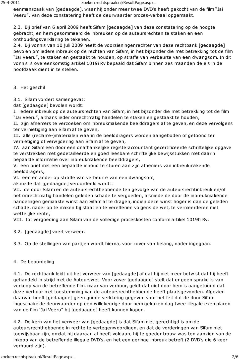 Bij vonnis van 10 juli 2009 heeft de voorzieningenrechter van deze rechtbank [gedaagde] bevolen om iedere inbreuk op de rechten van Sifam, in het bijzonder die met betrekking tot de film Jai Veeru,