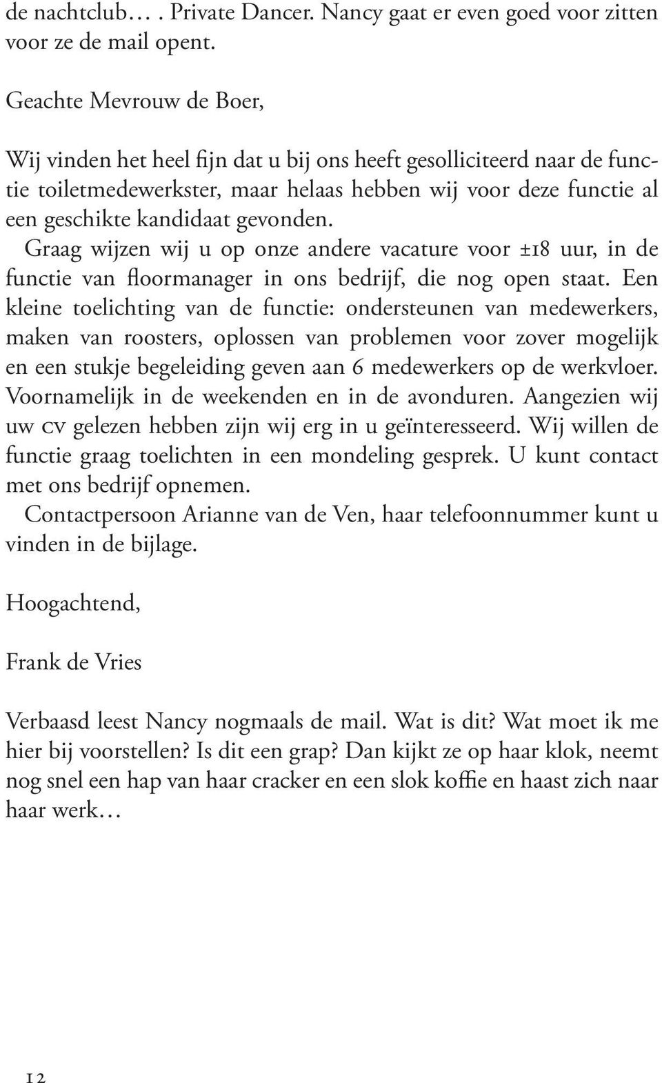 Graag wijzen wij u op onze andere vacature voor ±18 uur, in de functie van floormanager in ons bedrijf, die nog open staat.