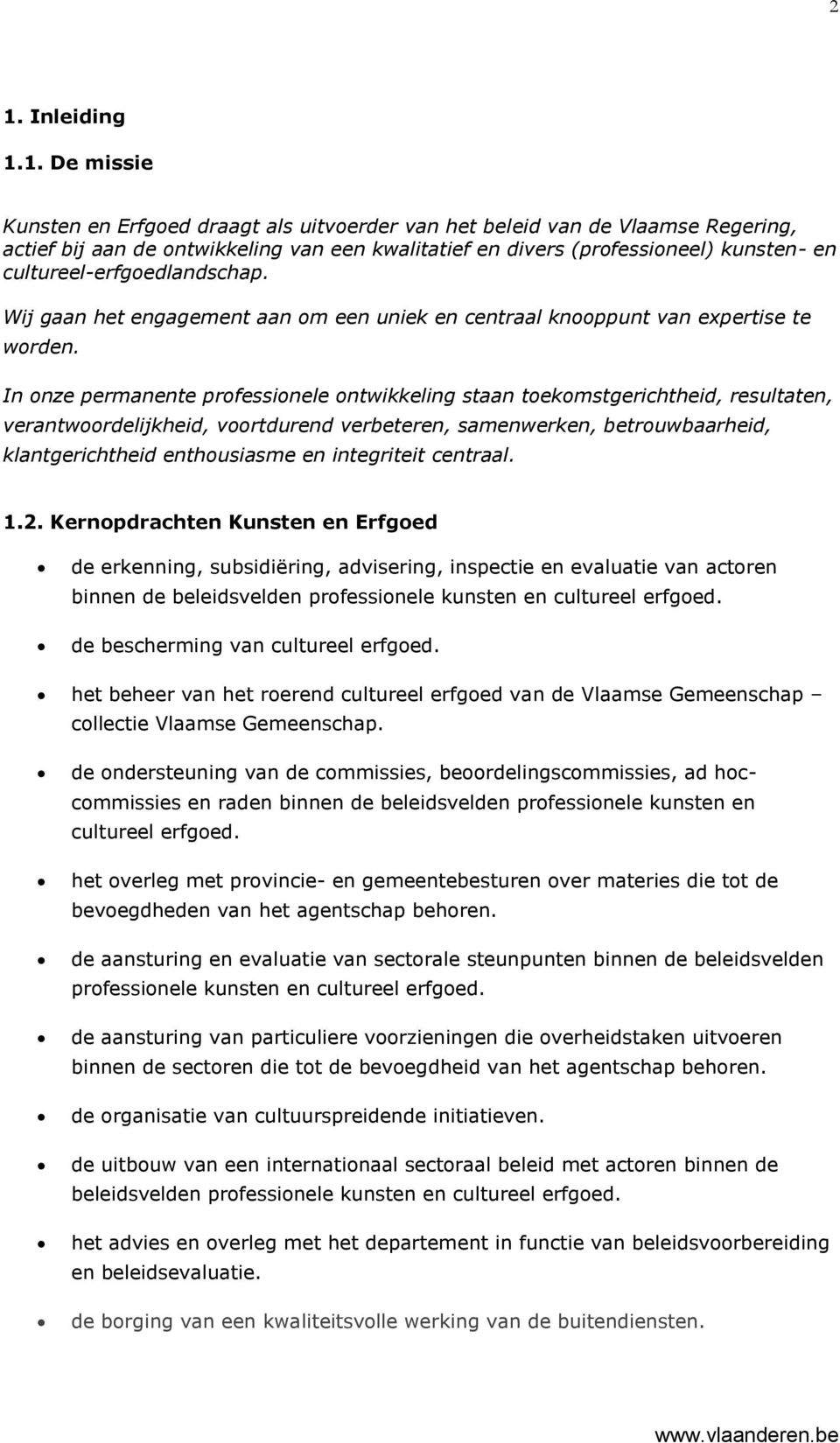 In onze permanente professionele ontwikkeling staan toekomstgerichtheid, resultaten, verantwoordelijkheid, voortdurend verbeteren, samenwerken, betrouwbaarheid, klantgerichtheid enthousiasme en