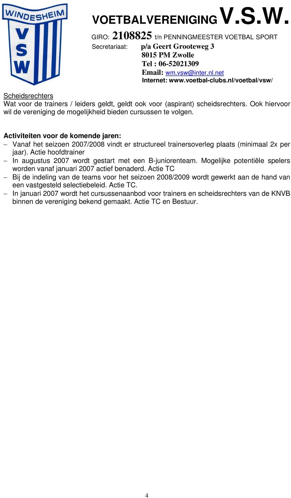 Actie hoofdtrainer In augustus 2007 wordt gestart met een B-juniorenteam. Mogelijke potentiële spelers worden vanaf januari 2007 actief benaderd.