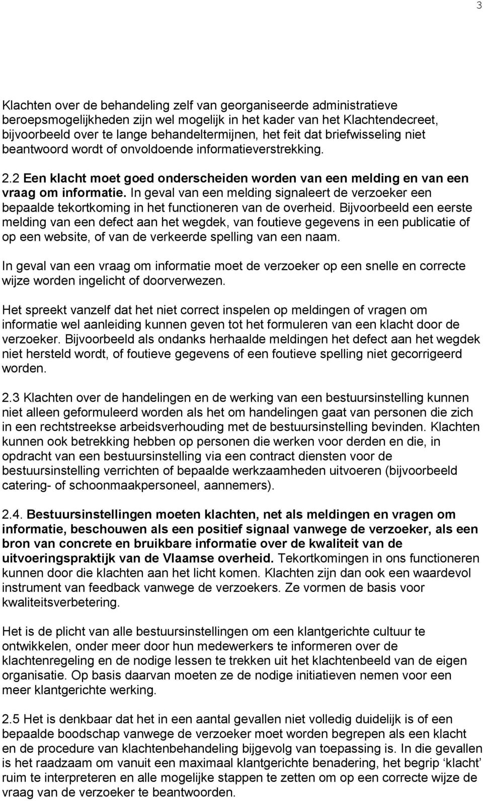 In geval van een melding signaleert de verzoeker een bepaalde tekortkoming in het functioneren van de overheid.