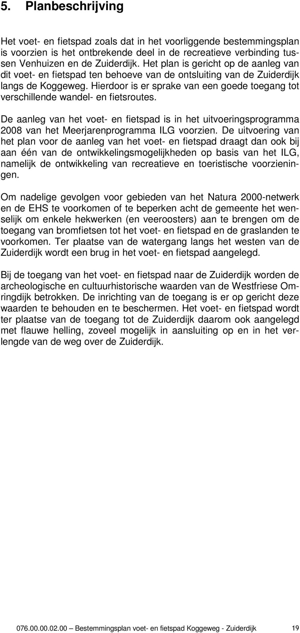 Hierdoor is er sprake van een goede toegang tot verschillende wandel- en fietsroutes. De aanleg van het voet- en fietspad is in het uitvoeringsprogramma 2008 van het Meerjarenprogramma ILG voorzien.