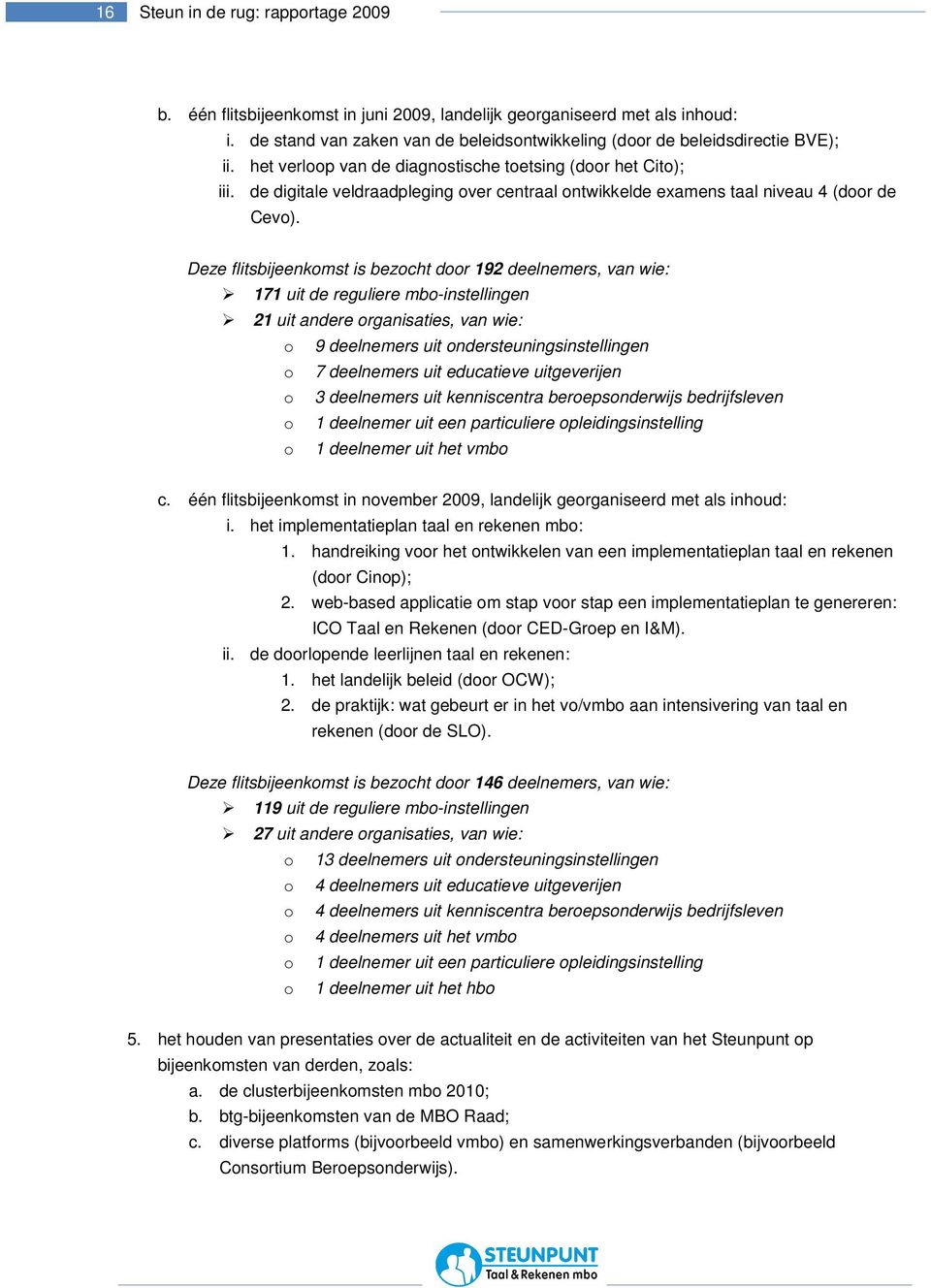 Deze flitsbijeenkomst is bezocht door 192 deelnemers, van wie: 171 uit de reguliere mbo-instellingen 21 uit andere organisaties, van wie: o 9 deelnemers uit ondersteuningsinstellingen o 7 deelnemers