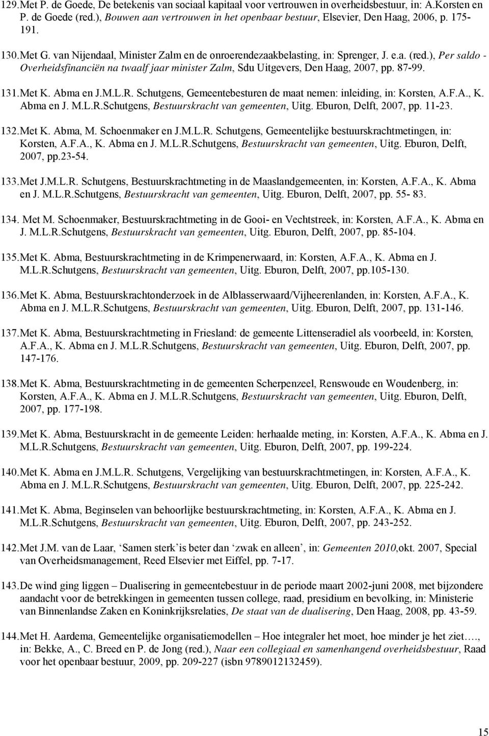 ), Per saldo - Overheidsfinanciën na twaalf jaar minister Zalm, Sdu Uitgevers, Den Haag, 2007, pp. 87-99. 131. Met K. Abma en J.M.L.R.