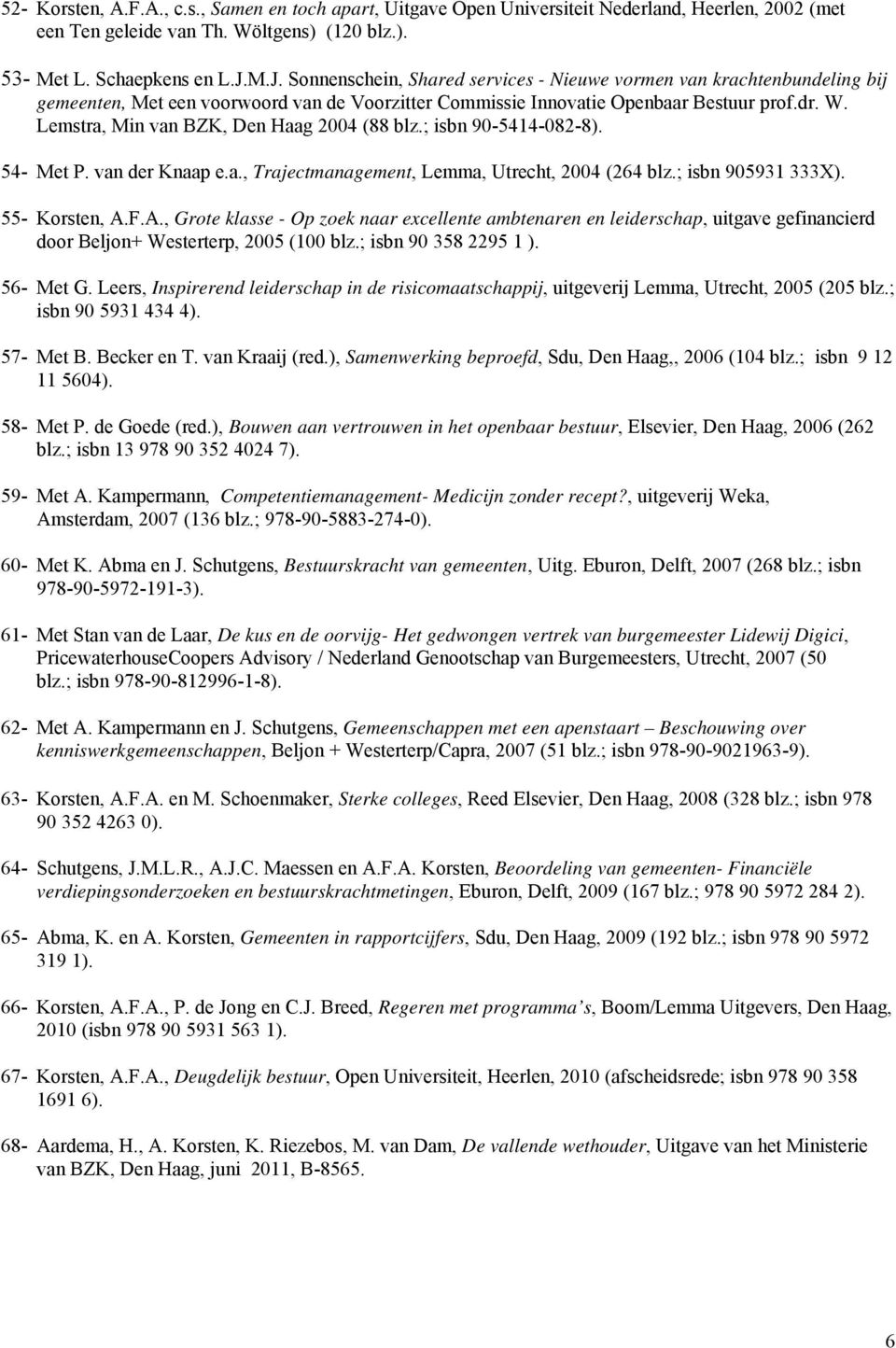 Lemstra, Min van BZK, Den Haag 2004 (88 blz.; isbn 90-5414-082-8). 54- Met P. van der Knaap e.a., Trajectmanagement, Lemma, Utrecht, 2004 (264 blz.; isbn 905931 333X). 55- Korsten, A.