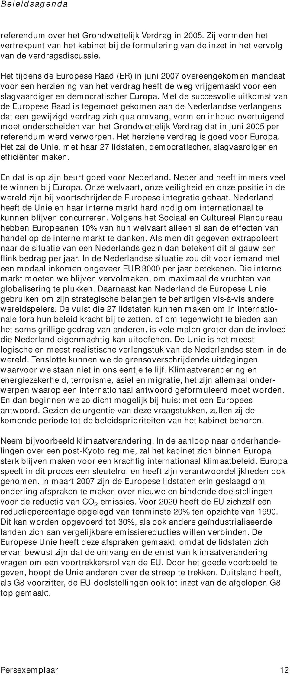 Met de succesvolle uitkomst van de Europese Raad is tegemoet gekomen aan de Nederlandse verlangens dat een gewijzigd verdrag zich qua omvang, vorm en inhoud overtuigend moet onderscheiden van het