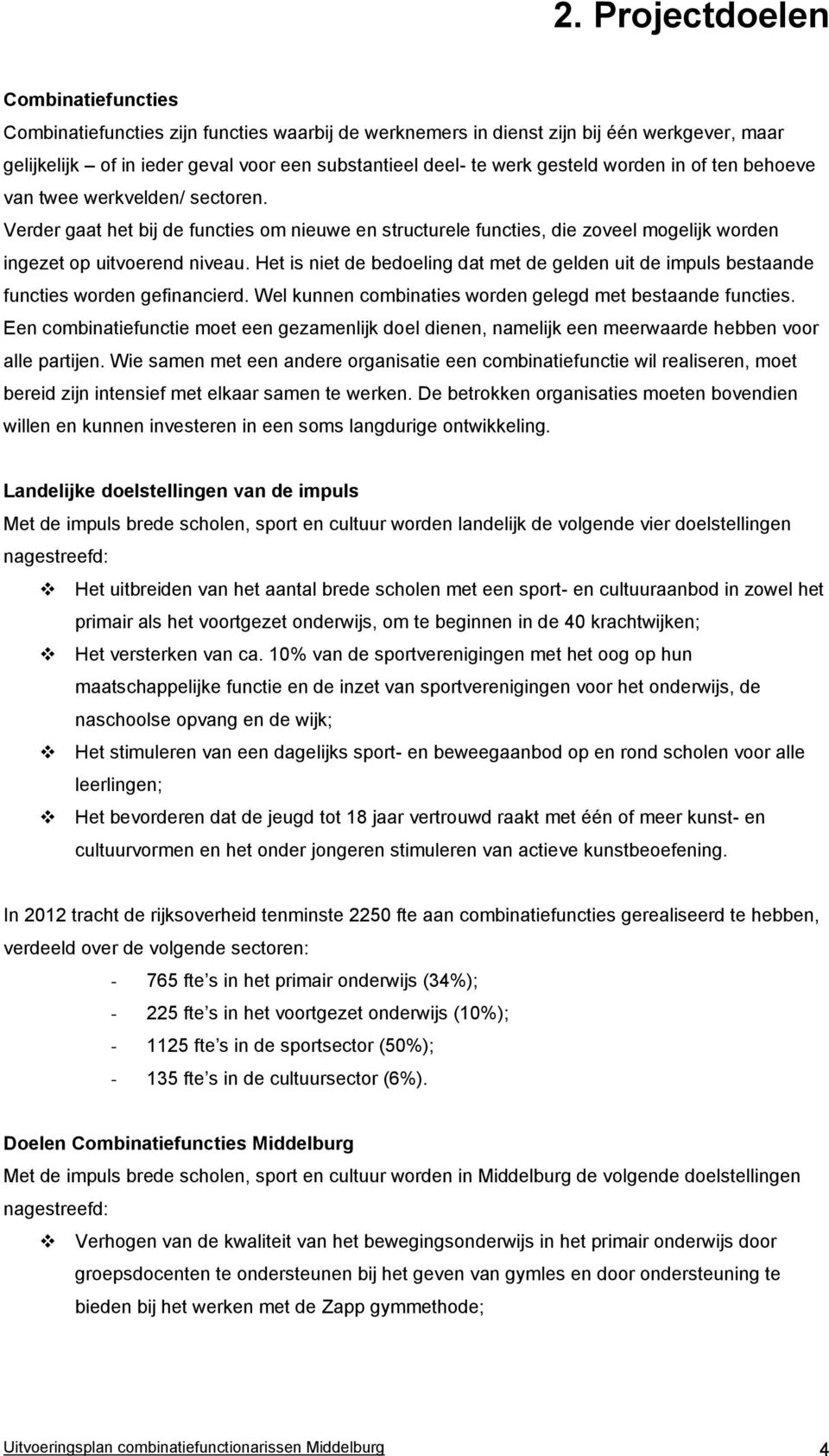 Het is niet de bedoeling dat met de gelden uit de impuls bestaande functies worden gefinancierd. Wel kunnen combinaties worden gelegd met bestaande functies.