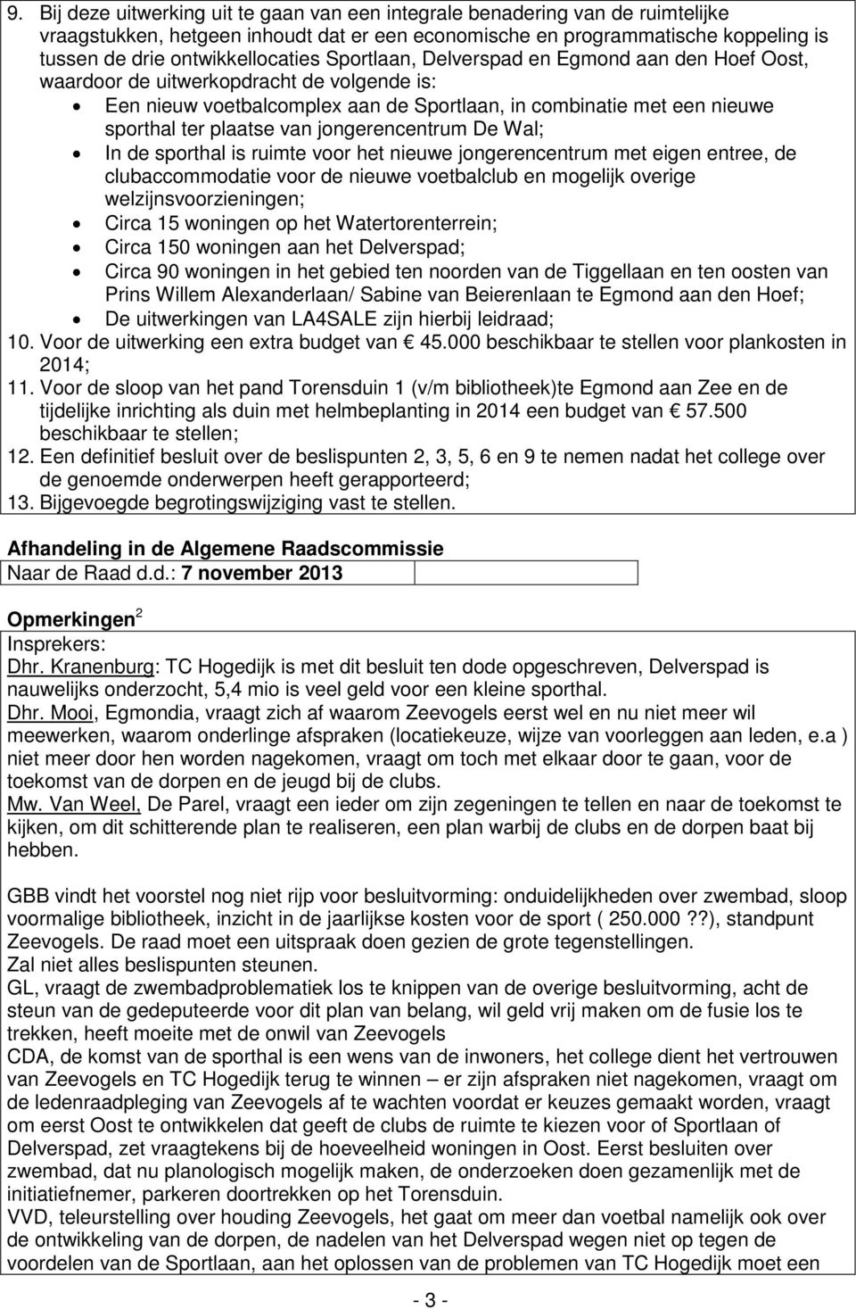 plaatse van jongerencentrum De Wal; In de sporthal is ruimte voor het nieuwe jongerencentrum met eigen entree, de clubaccommodatie voor de nieuwe voetbalclub en mogelijk overige