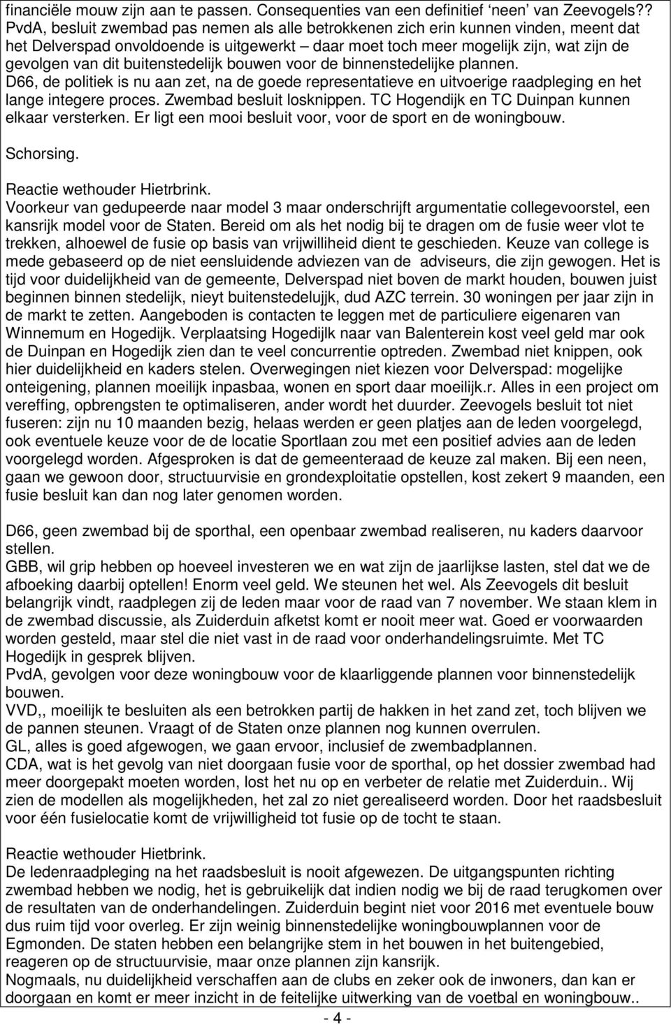 buitenstedelijk bouwen voor de binnenstedelijke plannen. D66, de politiek is nu aan zet, na de goede representatieve en uitvoerige raadpleging en het lange integere proces. Zwembad besluit losknippen.