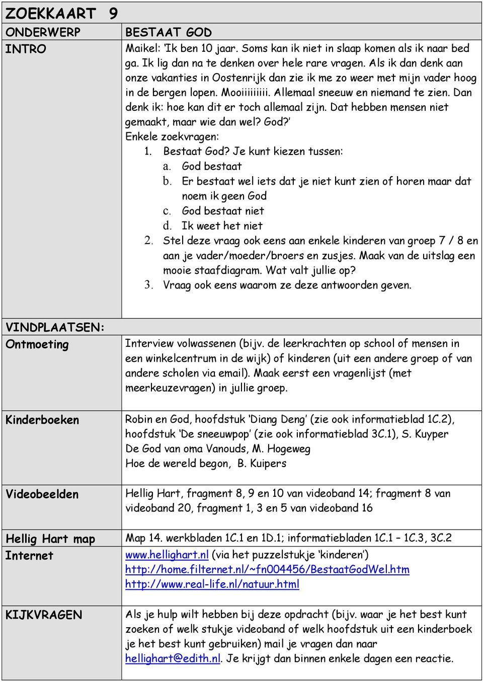 Dan denk ik: hoe kan dit er toch allemaal zijn. Dat hebben mensen niet gemaakt, maar wie dan wel? God? 1. Bestaat God? Je kunt kiezen tussen: a. God bestaat b.