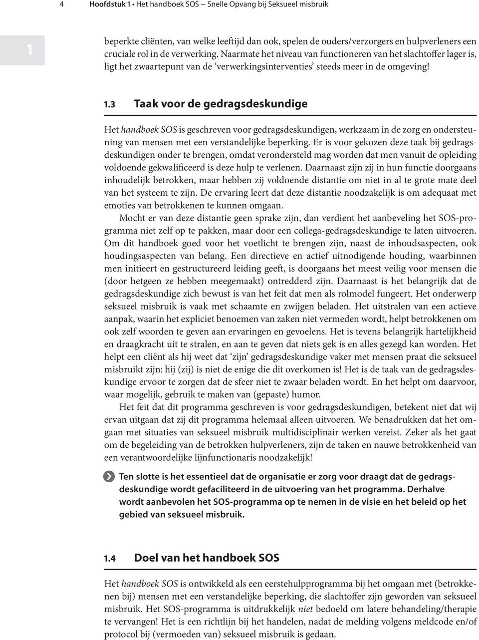 . 3 Taak voor de gedragsdeskundige Het handboek SOS is geschreven voor gedragsdeskundigen, werkzaam in de zorg en ondersteuning van mensen met een verstandelijke beperking.