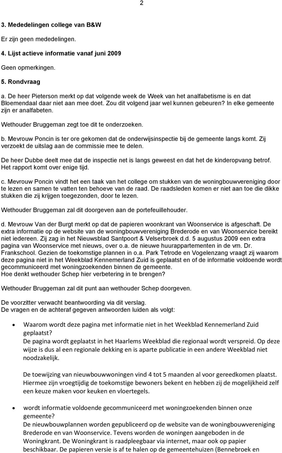 Wethouder Bruggeman zegt toe dit te onderzoeken. b. Mevrouw Poncin is ter ore gekomen dat de onderwijsinspectie bij de gemeente langs komt. Zij verzoekt de uitslag aan de commissie mee te delen.