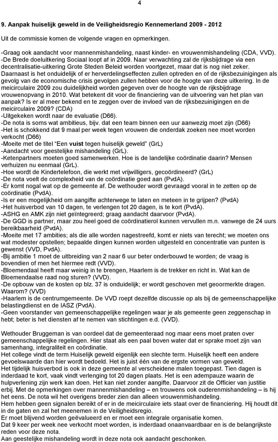 Naar verwachting zal de rijksbijdrage via een decentralisatie-uitkering Grote Steden Beleid worden voortgezet, maar dat is nog niet zeker.