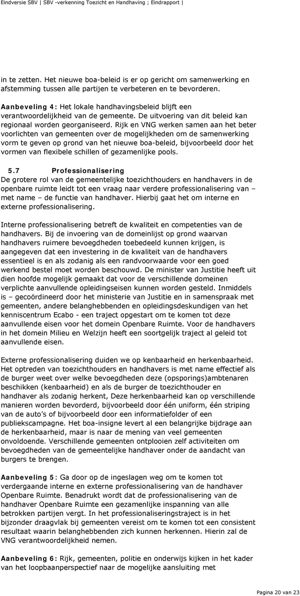 Rijk en VNG werken samen aan het beter voorlichten van gemeenten over de mogelijkheden om de samenwerking vorm te geven op grond van het nieuwe boa-beleid, bijvoorbeeld door het vormen van flexibele