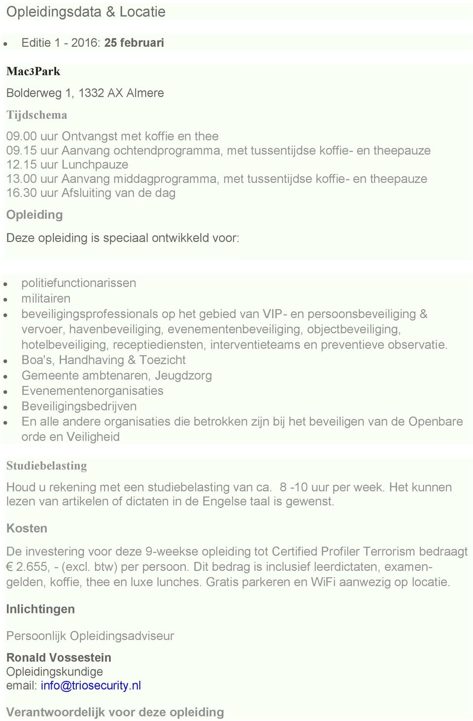 30 uur Afsluiting van de dag Opleiding Deze opleiding is speciaal ontwikkeld voor: politiefunctionarissen militairen beveiligingsprofessionals op het gebied van VIP- en persoonsbeveiliging & vervoer,