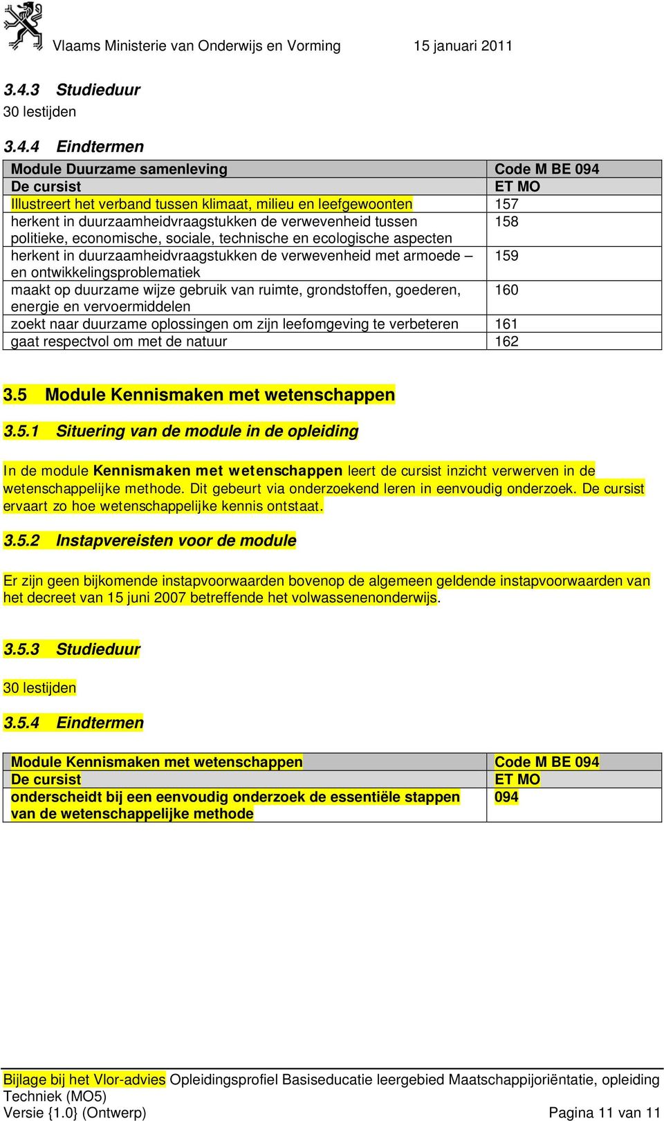 duurzame wijze gebruik van ruimte, grondstoffen, goederen, 160 energie en vervoermiddelen zoekt naar duurzame oplossingen om zijn leefomgeving te verbeteren 161 gaat respectvol om met de natuur 162 3.