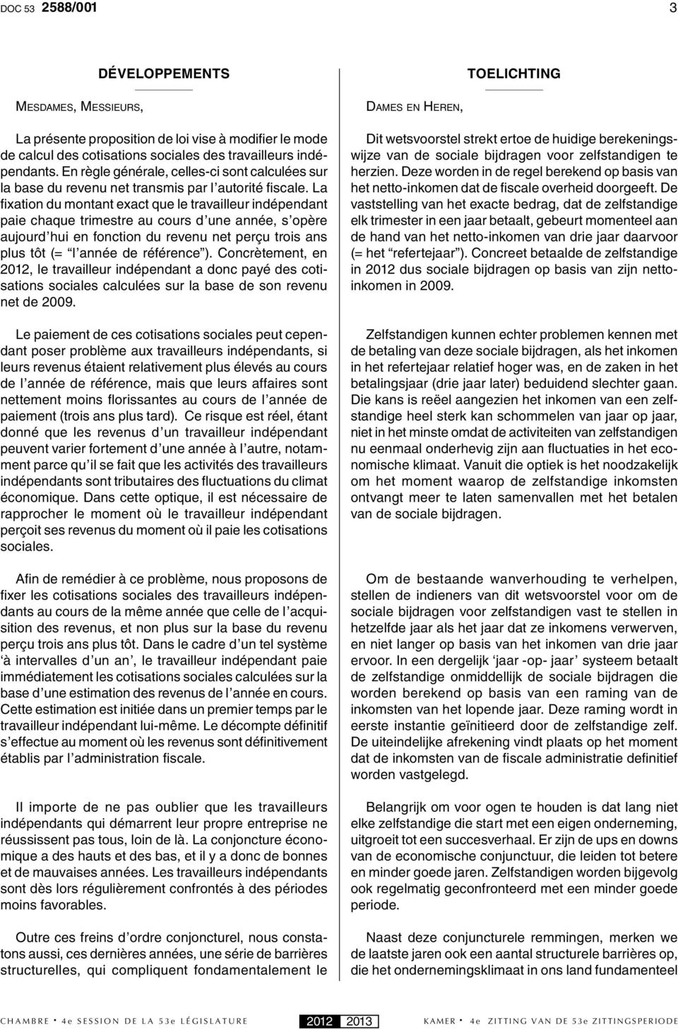 La fi xation du montant exact que le travailleur indépendant paie chaque trimestre au cours d une année, s opère aujourd hui en fonction du revenu net perçu trois ans plus tôt (= l année de référence