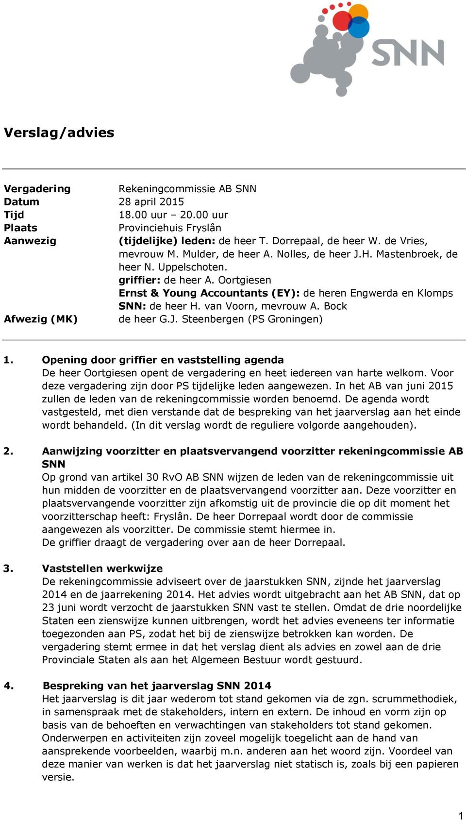 Oortgiesen Ernst & Young Accountants (EY): de heren Engwerda en Klomps SNN: de heer H. van Voorn, mevrouw A. Bock Afwezig (MK) de heer G.J. Steenbergen (PS Groningen) 1.