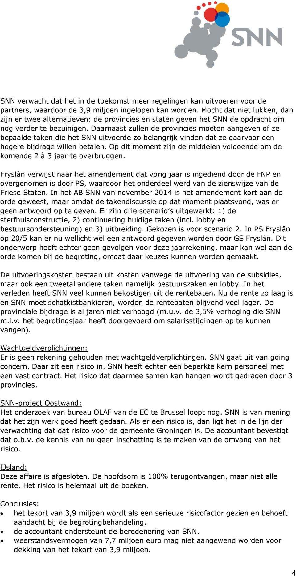 Daarnaast zullen de provincies moeten aangeven of ze bepaalde taken die het SNN uitvoerde zo belangrijk vinden dat ze daarvoor een hogere bijdrage willen betalen.