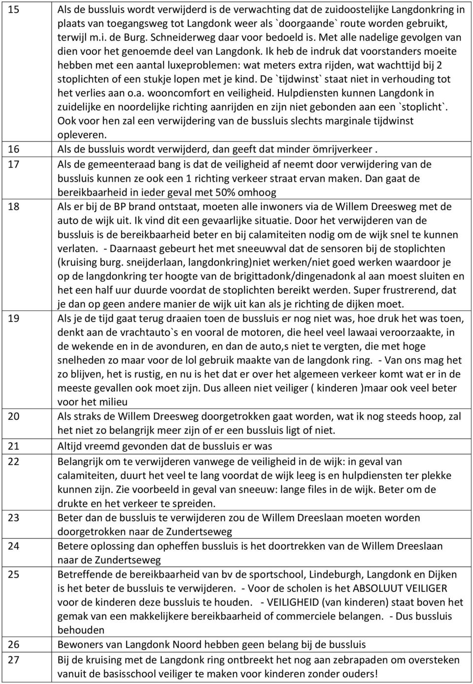 Ik heb de indruk dat voorstanders moeite hebben met een aantal luxeproblemen: wat meters extra rijden, wat wachttijd bij 2 stoplichten of een stukje lopen met je kind.