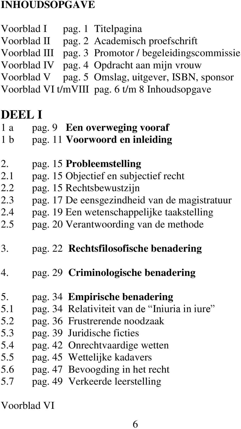 15 Objectief en subjectief recht 2.2 pag. 15 Rechtsbewustzijn 2.3 pag. 17 De eensgezindheid van de magistratuur 2.4 pag. 19 Een wetenschappelijke taakstelling 2.5 pag.