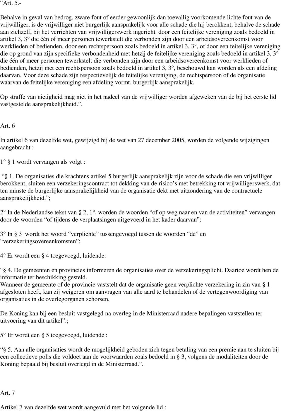 berokkent, behalve de schade aan zichzelf, bij het verrichten van vrijwilligerswerk ingericht door een feitelijke vereniging zoals bedoeld in artikel 3, 3 die één of meer personen tewerkstelt die