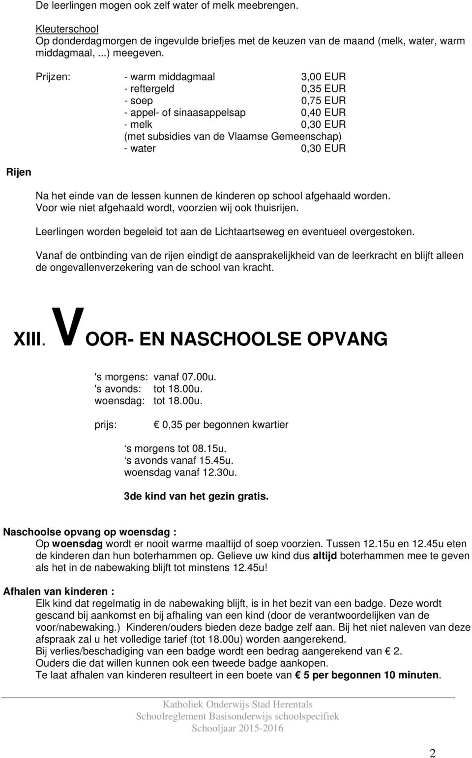 einde van de lessen kunnen de kinderen op school afgehaald worden. Voor wie niet afgehaald wordt, voorzien wij ook thuisrijen.