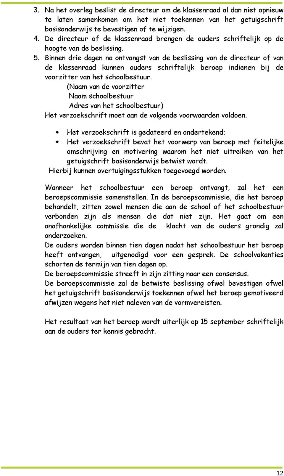 Binnen drie dagen na ontvangst van de beslissing van de directeur of van de klassenraad kunnen ouders schriftelijk beroep indienen bij de voorzitter van het schoolbestuur.