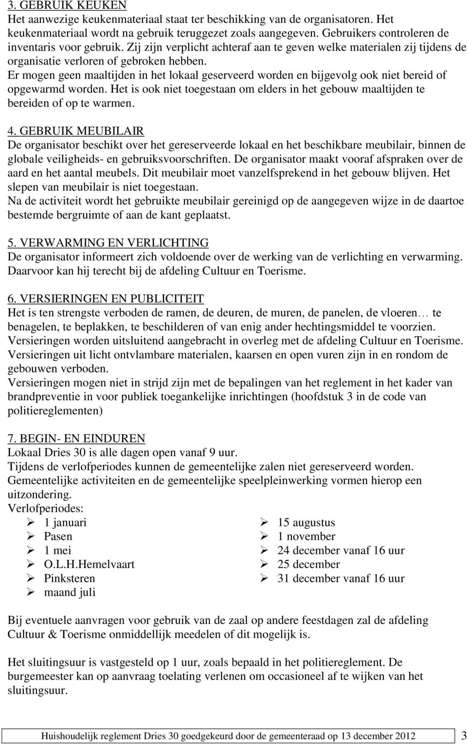 Er mogen geen maaltijden in het lokaal geserveerd worden en bijgevolg ook niet bereid of opgewarmd worden. Het is ook niet toegestaan om elders in het gebouw maaltijden te bereiden of op te warmen. 4.