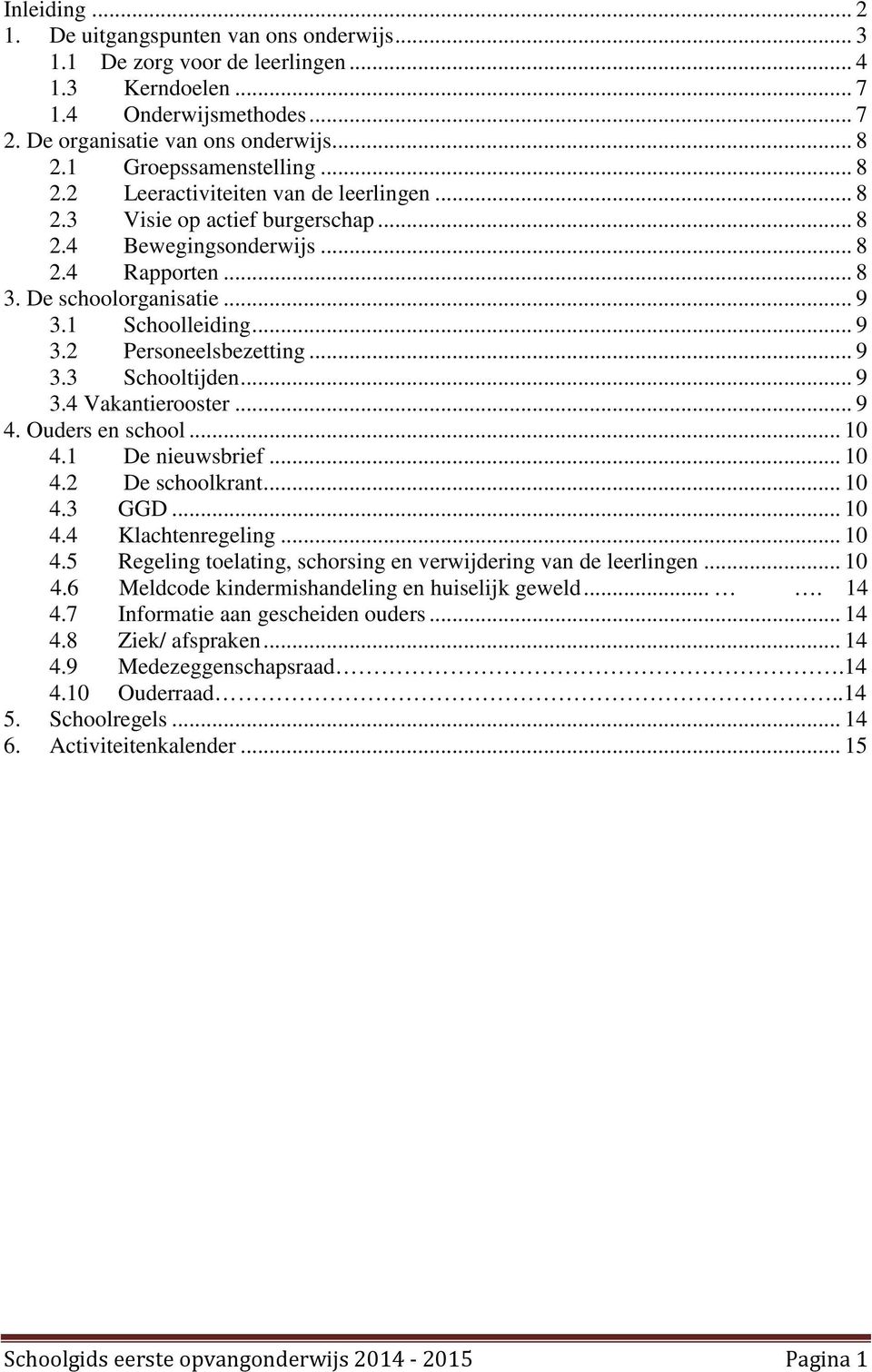 1 Schoolleiding... 9 3.2 Personeelsbezetting... 9 3.3 Schooltijden... 9 3.4 Vakantierooster... 9 4. Ouders en school... 10 4.1 De nieuwsbrief... 10 4.2 De schoolkrant... 10 4.3 GGD... 10 4.4 Klachtenregeling.