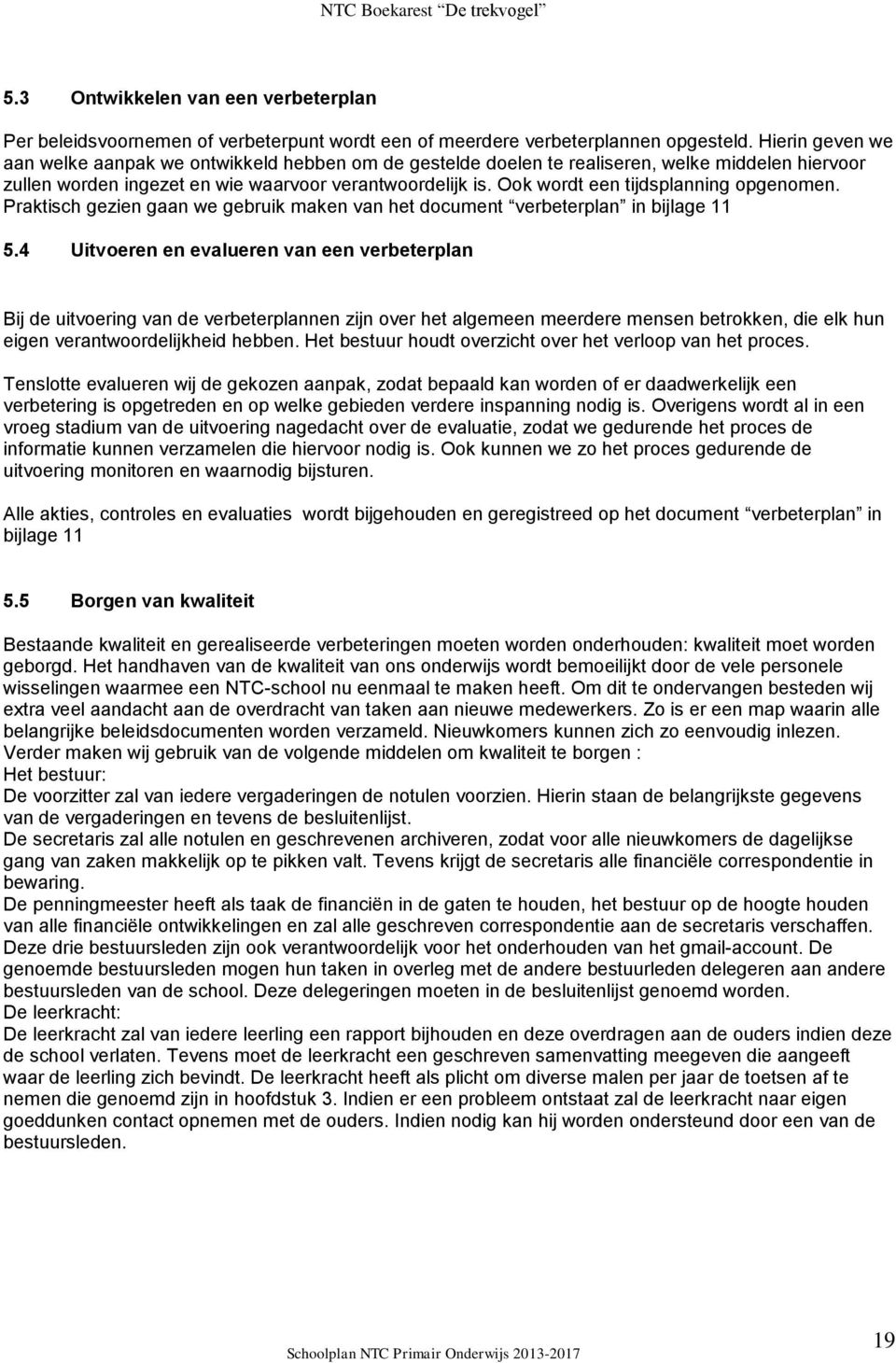 Ook wordt een tijdsplanning opgenomen. Praktisch gezien gaan we gebruik maken van het document verbeterplan in bijlage 11 5.