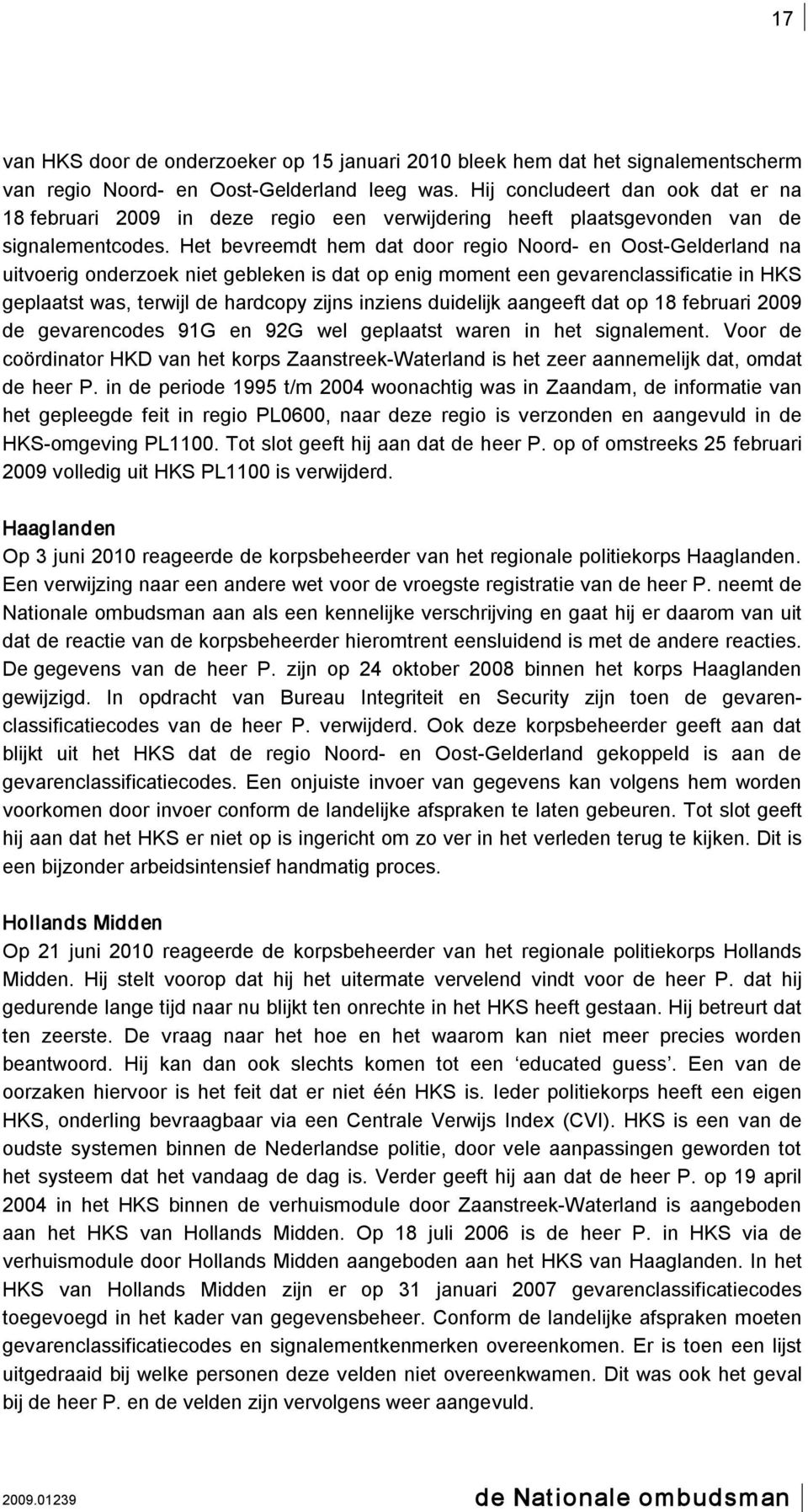 Het bevreemdt hem dat door regio Noord en Oost Gelderland na uitvoerig onderzoek niet gebleken is dat op enig moment een gevarenclassificatie in HKS geplaatst was, terwijl de hardcopy zijns inziens