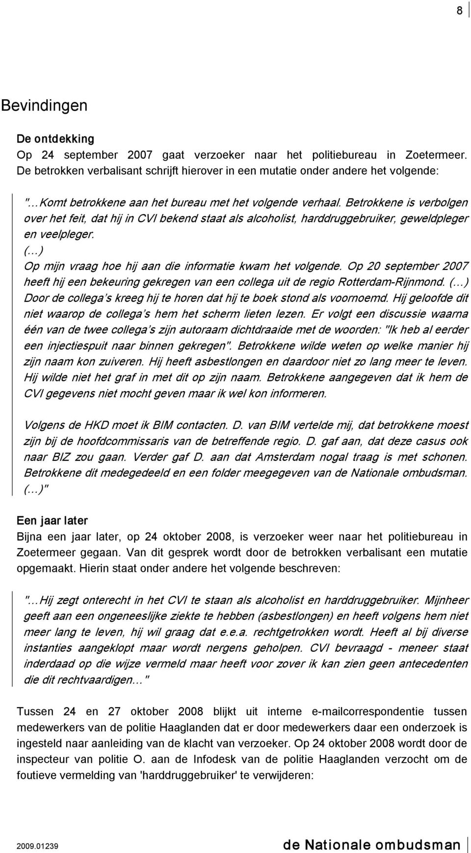 Betrokkene is verbolgen over het feit, dat hij in CVI bekend staat als alcoholist, harddruggebruiker, geweldpleger en veelpleger. ( ) Op mijn vraag hoe hij aan die informatie kwam het volgende.