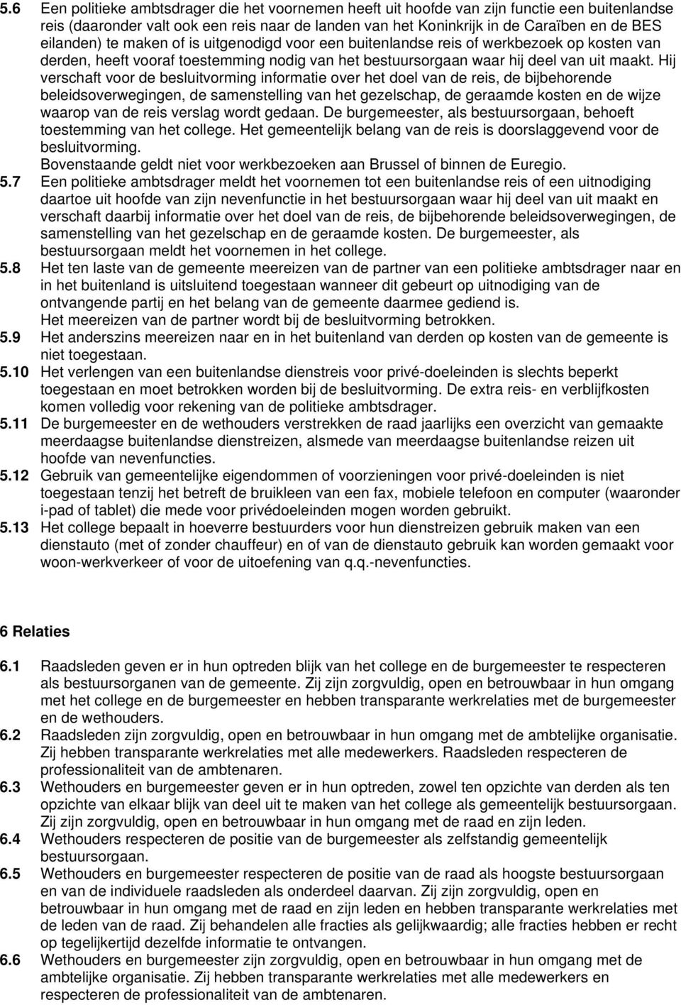 Hij verschaft voor de besluitvorming informatie over het doel van de reis, de bijbehorende beleidsoverwegingen, de samenstelling van het gezelschap, de geraamde kosten en de wijze waarop van de reis