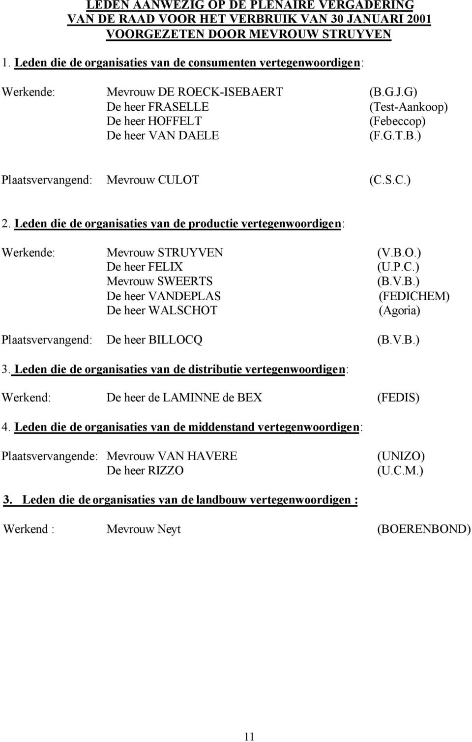 S.C.) 2. Leden die de organisaties van de productie vertegenwoordigen: Werkende: Mevrouw STRUYVEN (V.B.O.) De heer FELIX (U.P.C.) Mevrouw SWEERTS (B.V.B.) De heer VANDEPLAS (FEDICHEM) De heer WALSCHOT (Agoria) Plaatsvervangend: De heer BILLOCQ (B.