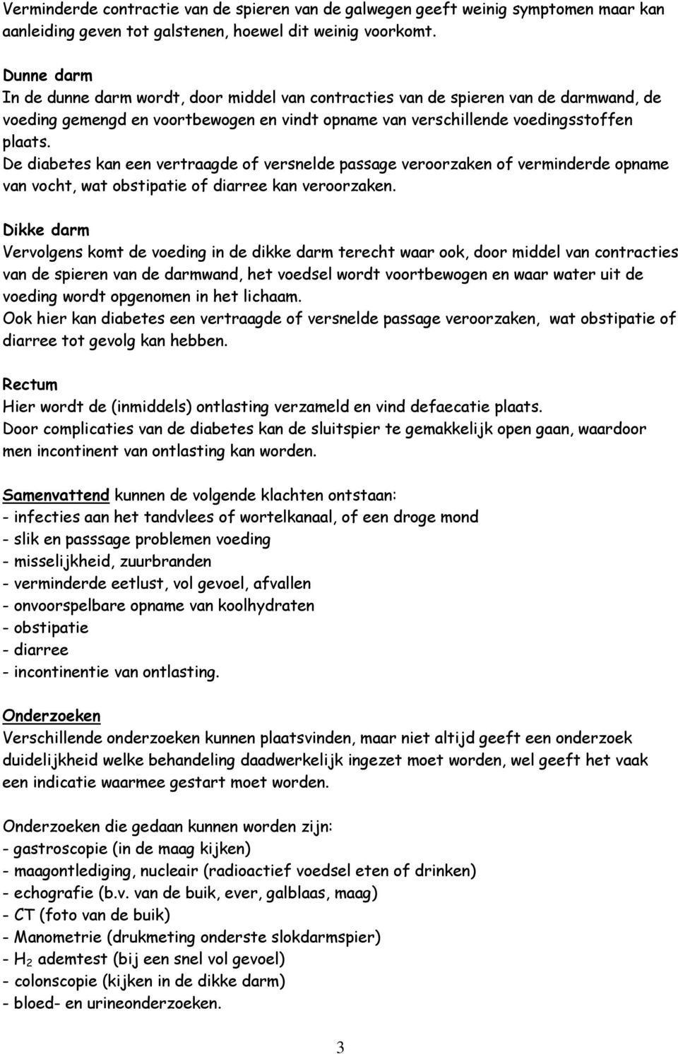 De diabetes kan een vertraagde of versnelde passage veroorzaken of verminderde opname van vocht, wat obstipatie of diarree kan veroorzaken.