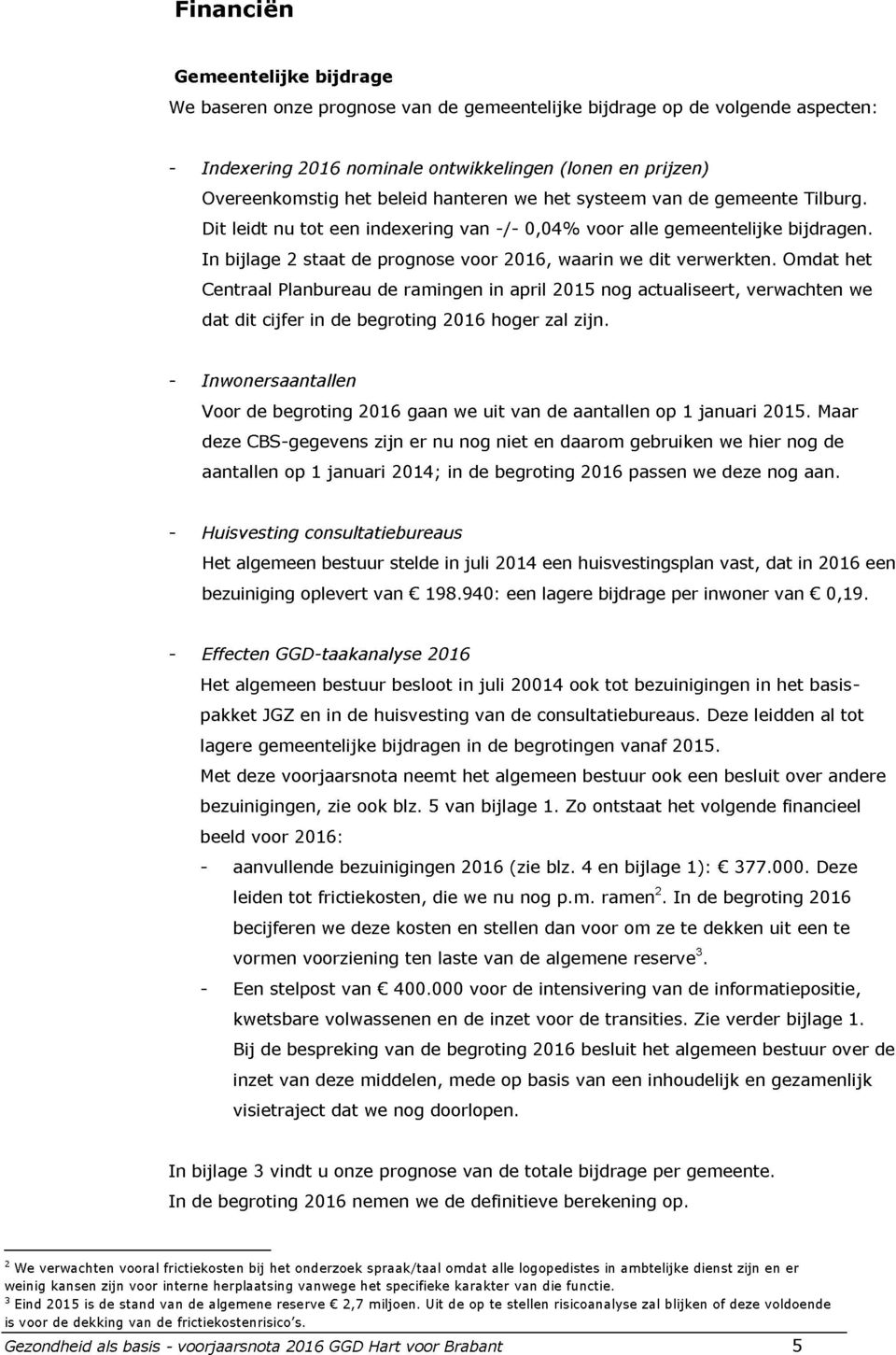 Omdat het Centraal Planbureau de ramingen in april 2015 nog actualiseert, verwachten we dat dit cijfer in de begroting 2016 hoger zal zijn.