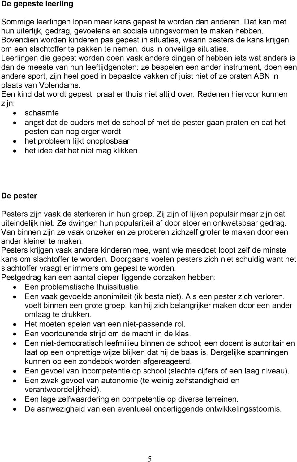 Leerlingen die gepest worden doen vaak andere dingen of hebben iets wat anders is dan de meeste van hun leeftijdgenoten: ze bespelen een ander instrument, doen een andere sport, zijn heel goed in