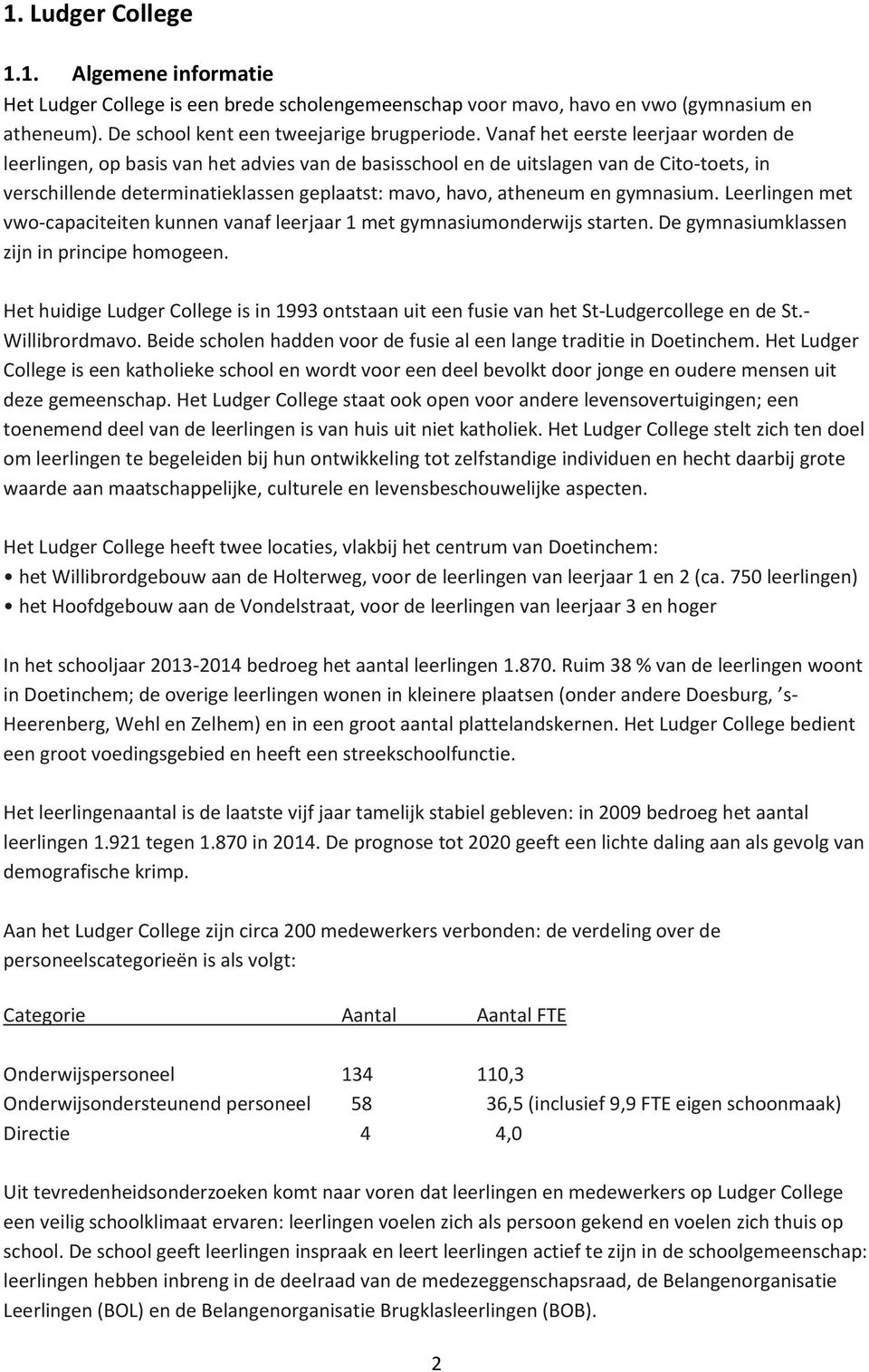 gymnasium. Leerlingen met vwo-capaciteiten kunnen vanaf leerjaar 1 met gymnasiumonderwijs starten. De gymnasiumklassen zijn in principe homogeen.