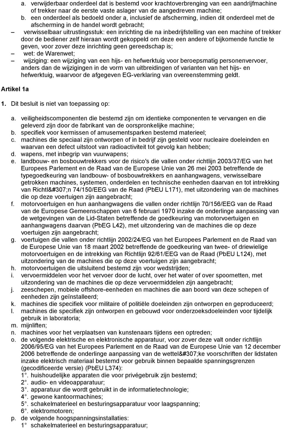 inbedrijfstelling van een machine of trekker door de bediener zelf hieraan wordt gekoppeld om deze een andere of bijkomende functie te geven, voor zover deze inrichting geen gereedschap is; wet: de