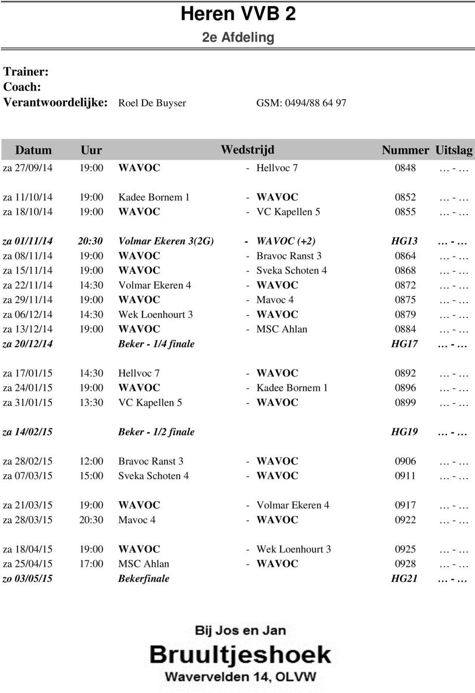 Volmar Ekeren 4 - WAVOC 0872 za 29/11/14 19:00 WAVOC - Mavoc 4 0875 za 06/12/14 14:30 Wek Loenhourt 3 - WAVOC 0879 za 13/12/14 19:00 WAVOC - MSC Ahlan 0884 za 20/12/14 Beker - 1/4 finale HG17 za