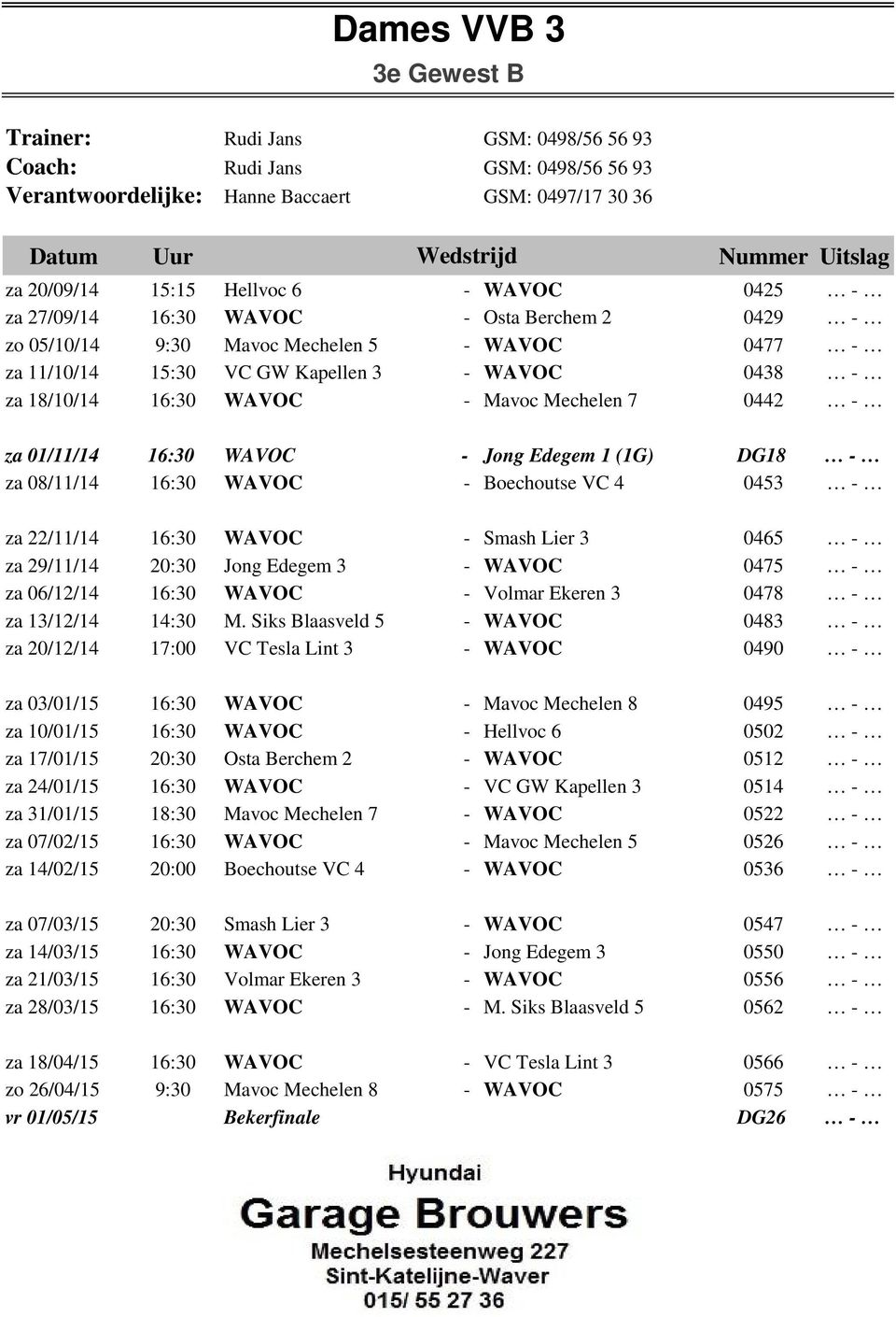 16:30 WAVOC - Jong Edegem 1 (1G) DG18 za 08/11/14 16:30 WAVOC - Boechoutse VC 4 0453 za 22/11/14 16:30 WAVOC - Smash Lier 3 0465 za 29/11/14 20:30 Jong Edegem 3 - WAVOC 0475 za 06/12/14 16:30 WAVOC -