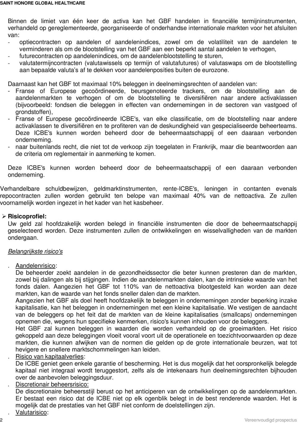 futurecontracten op aandelenindices, om de aandelenblootstelling te sturen, - valutatermijncontracten (valutawissels op termijn of valutafutures) of valutaswaps om de blootstelling aan bepaalde