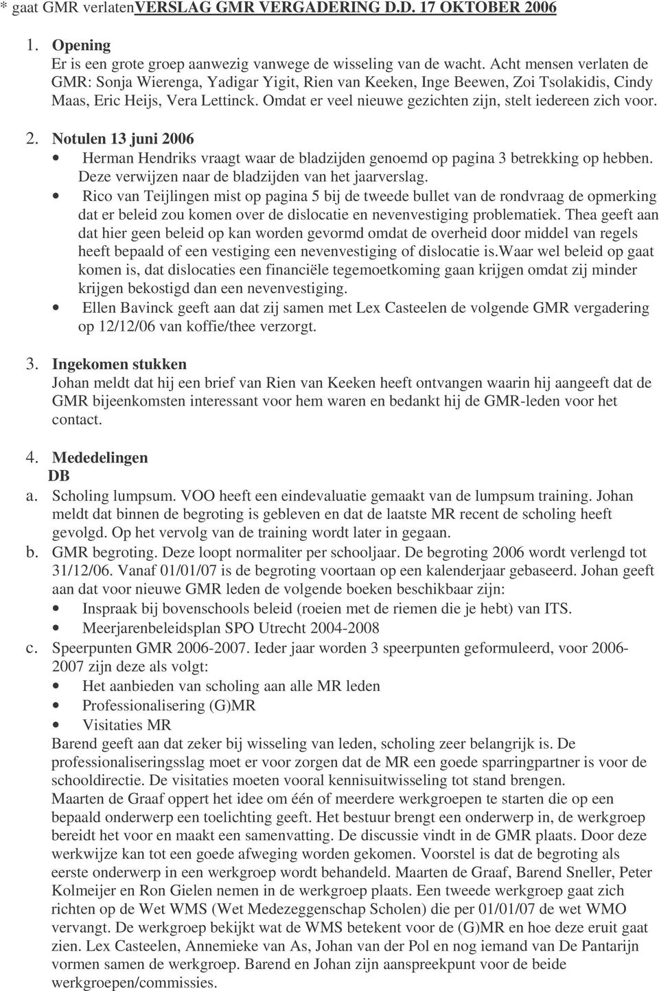 Omdat er veel nieuwe gezichten zijn, stelt iedereen zich voor. 2. Notulen 13 juni 2006 Herman Hendriks vraagt waar de bladzijden genoemd op pagina 3 betrekking op hebben.